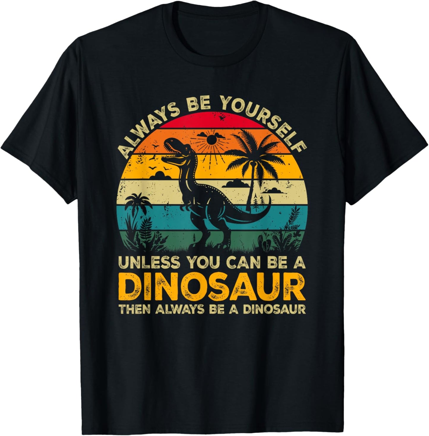 Always Be Yourself Unless You Can Be A Dinosaur T-Shirt
