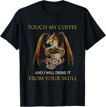 Touch My Coffee And I Will Drink It From Your Skull Dragon T-Shirt