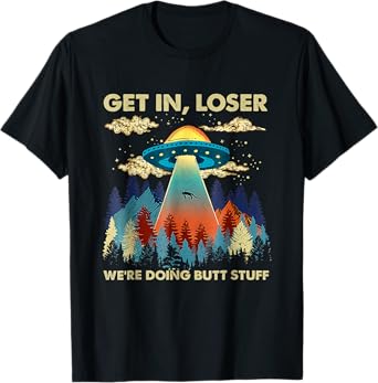 Get In Loser Alien UFO Funny We're Doing Butt Stuff T-Shirt