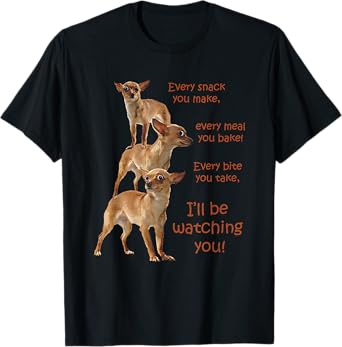 Funny Chihuahua Dog Every Snack You Make Every Meal You Bake T-Shirt
