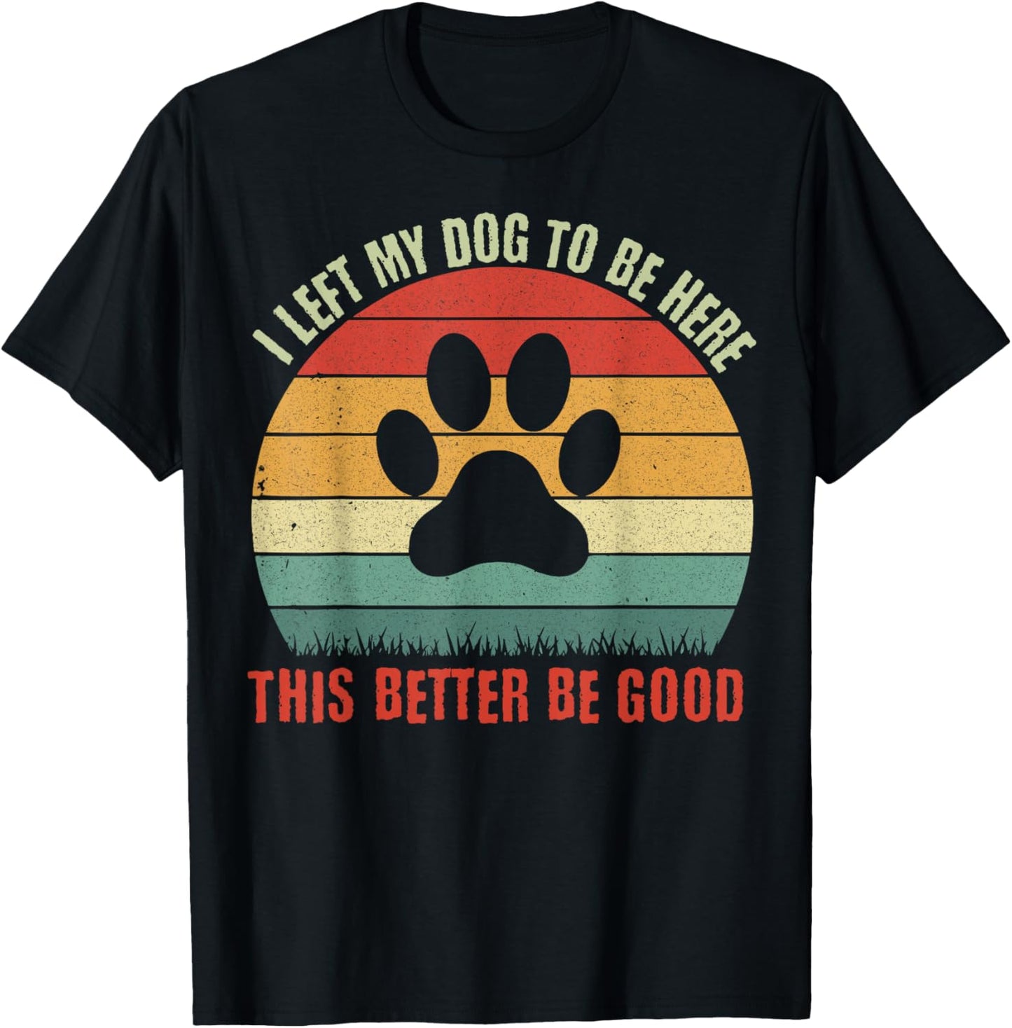 I Left My Dog To Be Here This Better Be Good Retro T-Shirt