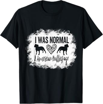 I Was Normal 2 American Bullies ago Funny American Bully Mom T-Shirt