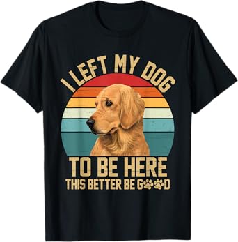 Vintage Left My Dog to Be Here This Better Be Good Dog Lover T-Shirt