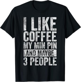 Coffee Shirt I Like Coffee My Min Pin And Maybe 3 People T-Shirt