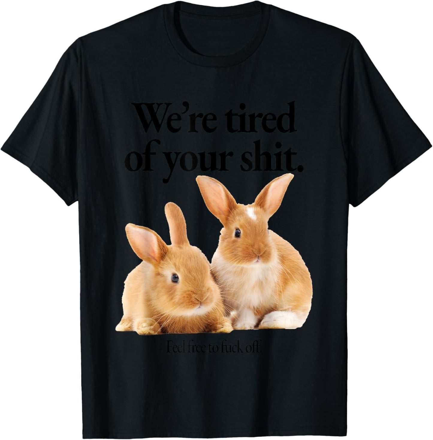 Rabbit We're Tired Of Your Shit Feel Free To Fuck Off T-Shirt