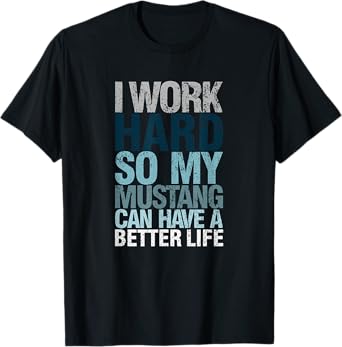 Funny I Work Hard So My Mustang Can Have. a Better.Life T-Shirt