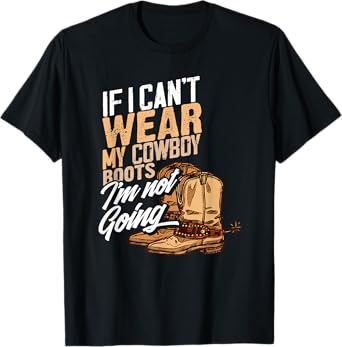If I Can't Wear My Cowboy Boots I'm Not Going - Fun Western T-Shirt