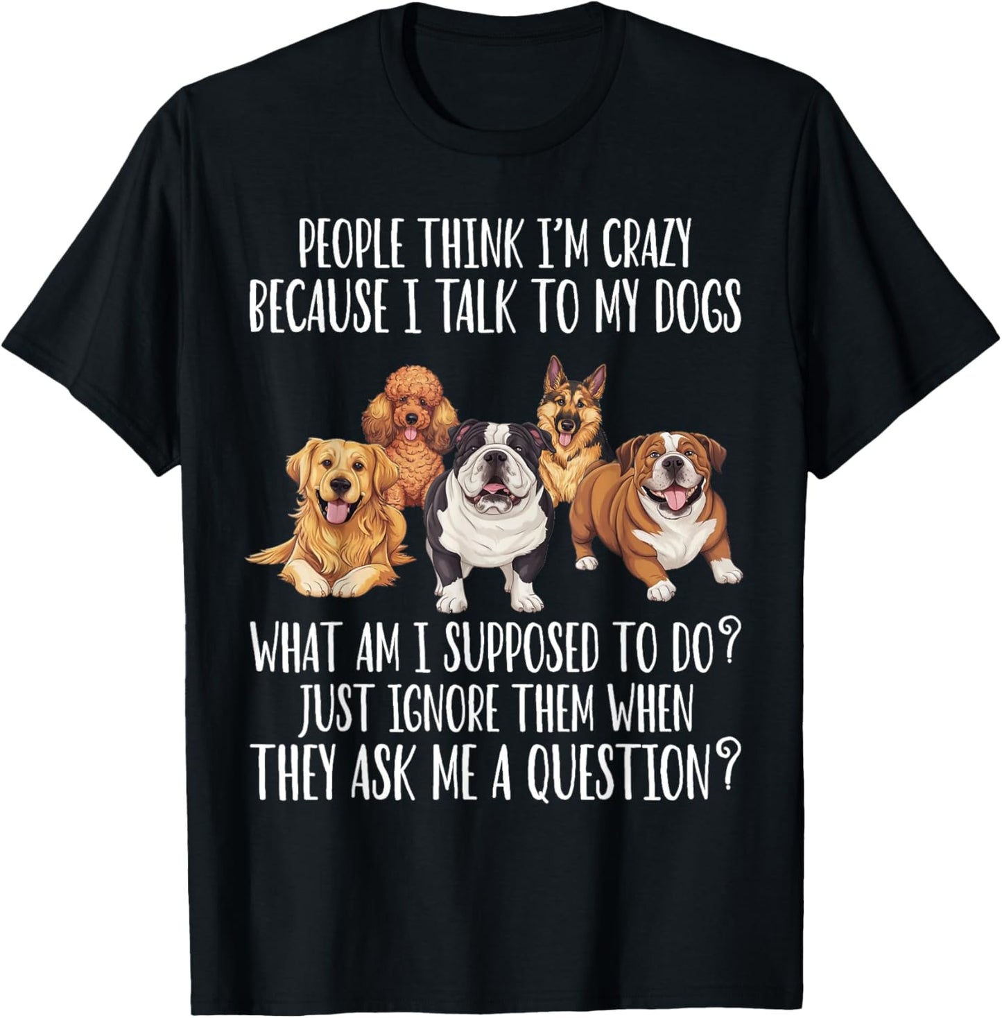 Funny People Think I'm Crazy Because I Talk To My Dogs Lover T-Shirt