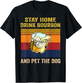 Stay Home Drink Bourbon And Pet the Dog Alcohol Pet Owners Men Women T-Shirt