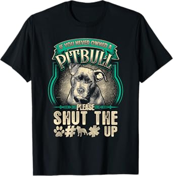 Pitbull Dog Owner Gift If You Never Owned Pit Bull Shut Up T-Shirt for Men Women Kids