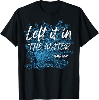 Left It In The Water Baptism water splash White lettering T-Shirt