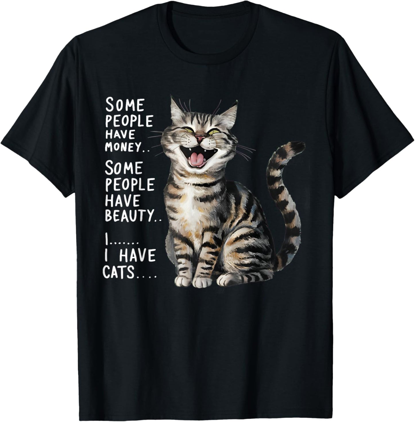 SOME PEOPLE HAVE MONEY HAVE BEAUTY I HAVE CATS T-Shirt