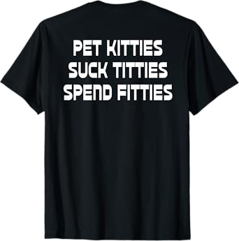 Pet Kitties Suck Titties Spend Fitties Funny Back Graphic T-Shirt