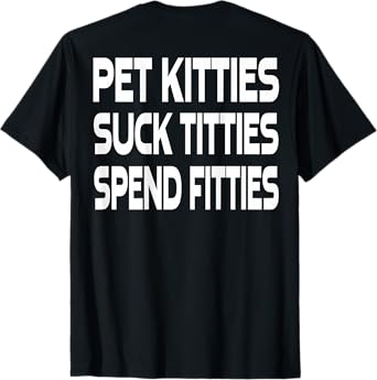 Pet Kitties Suck Titties Spend Fitties (on back) T-Shirt