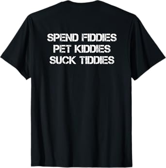 Spend Fiddies Pet Kitties Suck Tiddies (On Back) T-Shirt