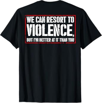 We Can Resort To Violence But I'm Better At It (on back) T-Shirt