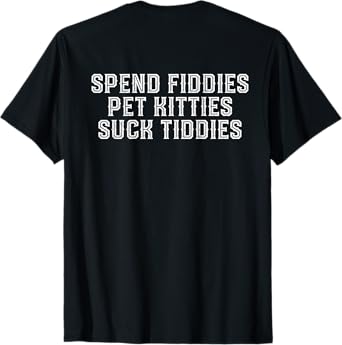 Spend fiddies pet kitties suck tiddies T-Shirt