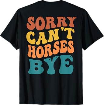 Sorry Can't Horses Bye Funny Farmer Saying (On Back) T-Shirt
