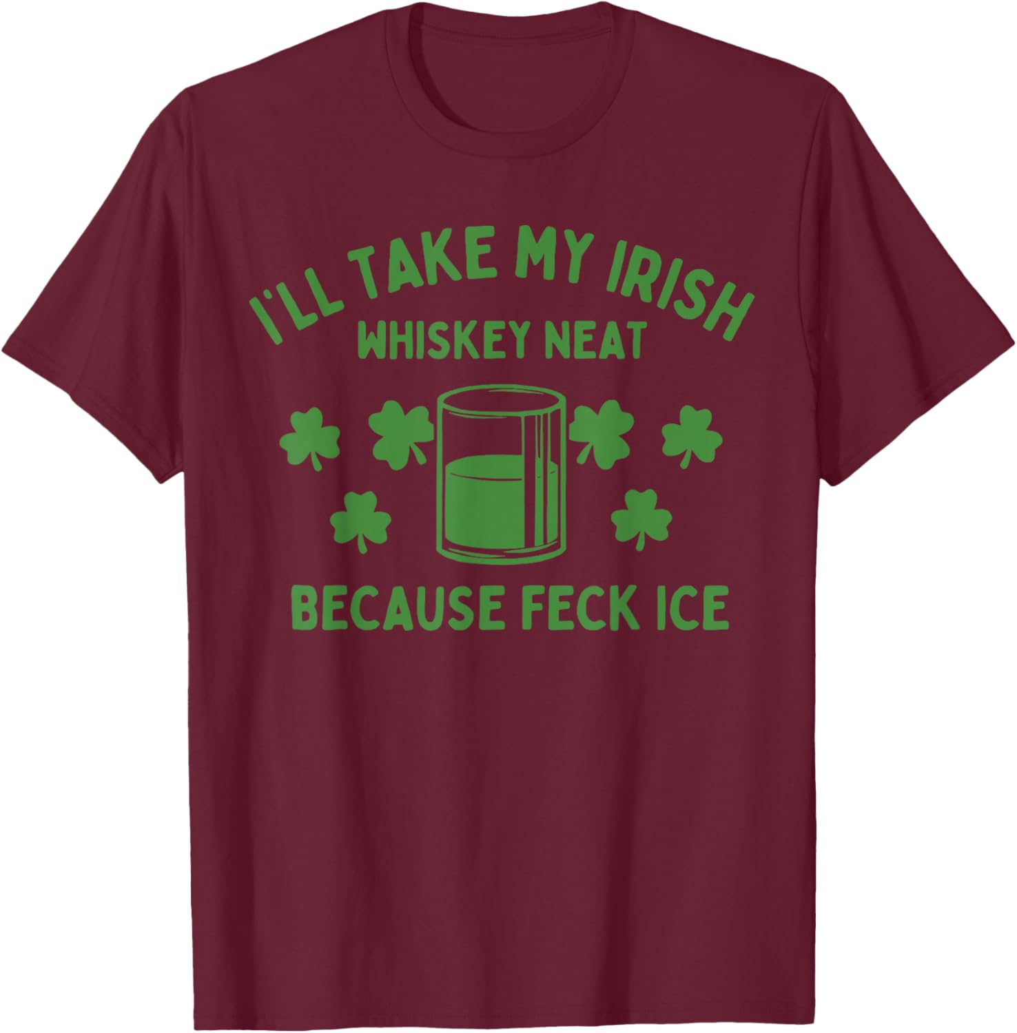Take My Irish Whiskey Neat Because Feck Ice Funny St Paddys T-Shirt - T-Shirt | Maroon