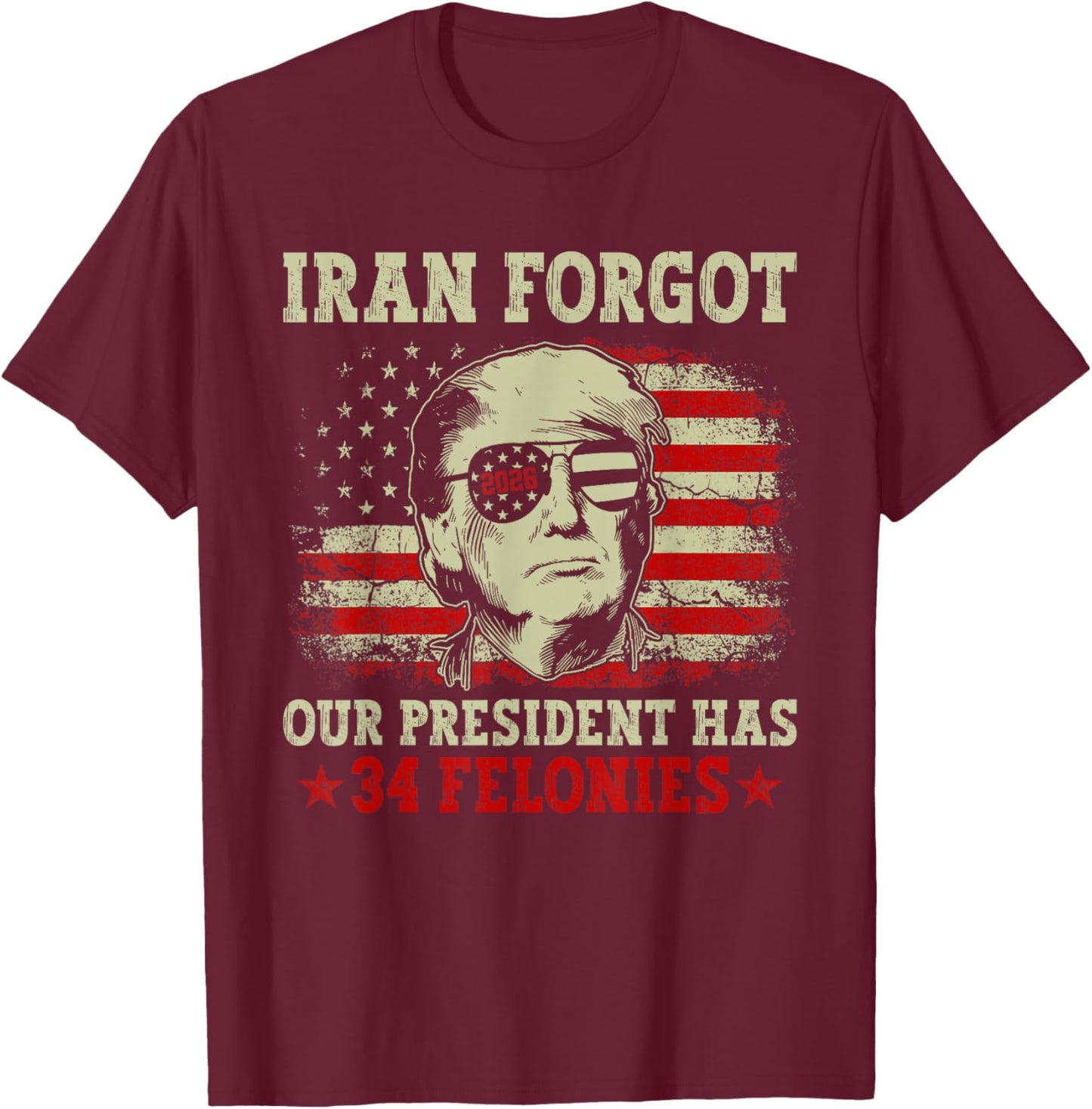 Iran Forgot Our President Has 34 Felonies Vintage US Flag T-Shirt T-Shirt - T-Shirt | Maroon