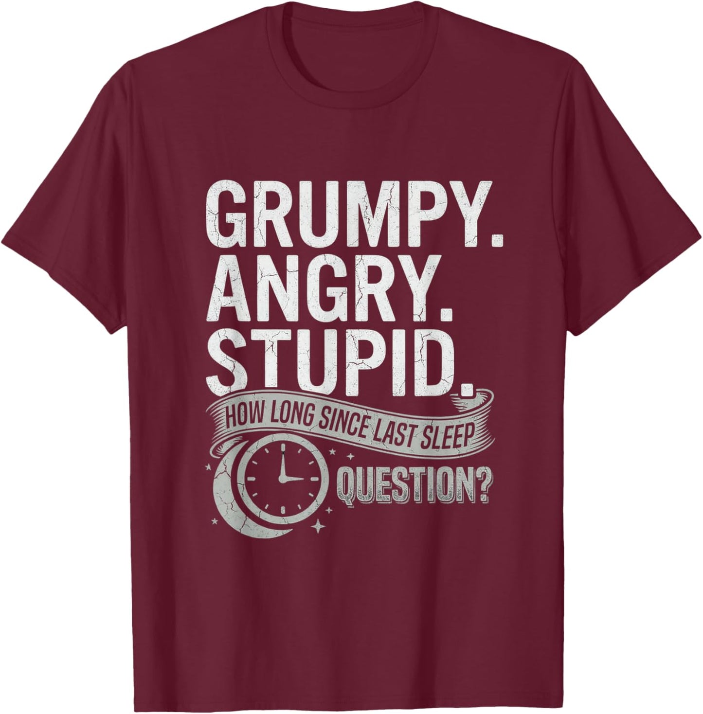 Grumpy Angry Stupid How Long Since Last Sleep Question? T-Shirt T-Shirt - T-Shirt | Maroon