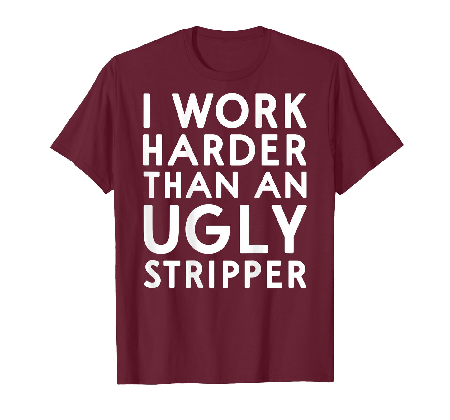 (DESIGN ON BACK) I Work Harder Than An Ugly Stripper Funny T-Shirt