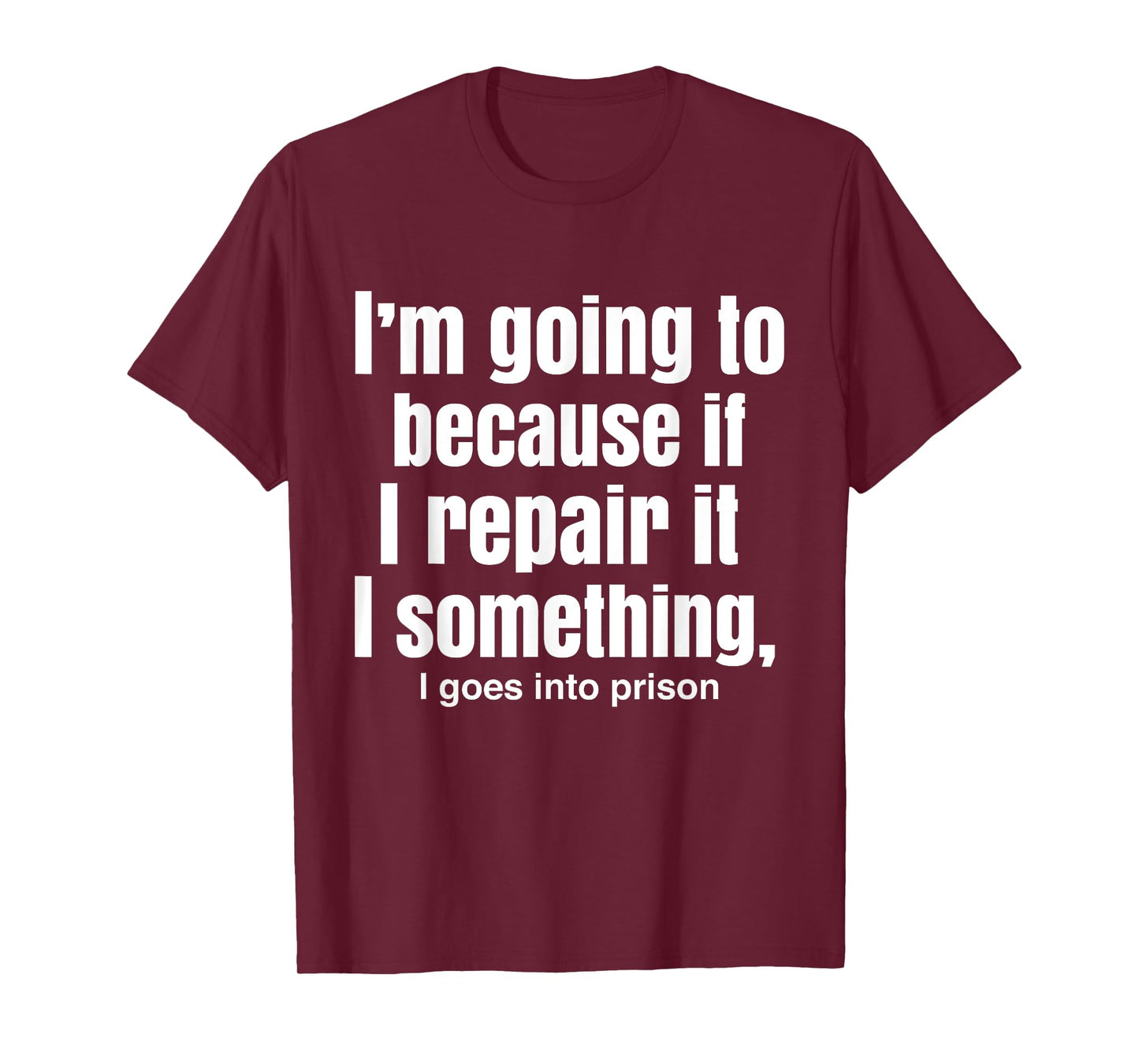 I'm Going To Because If I Repair It I Something Goes Prison T-Shirt
