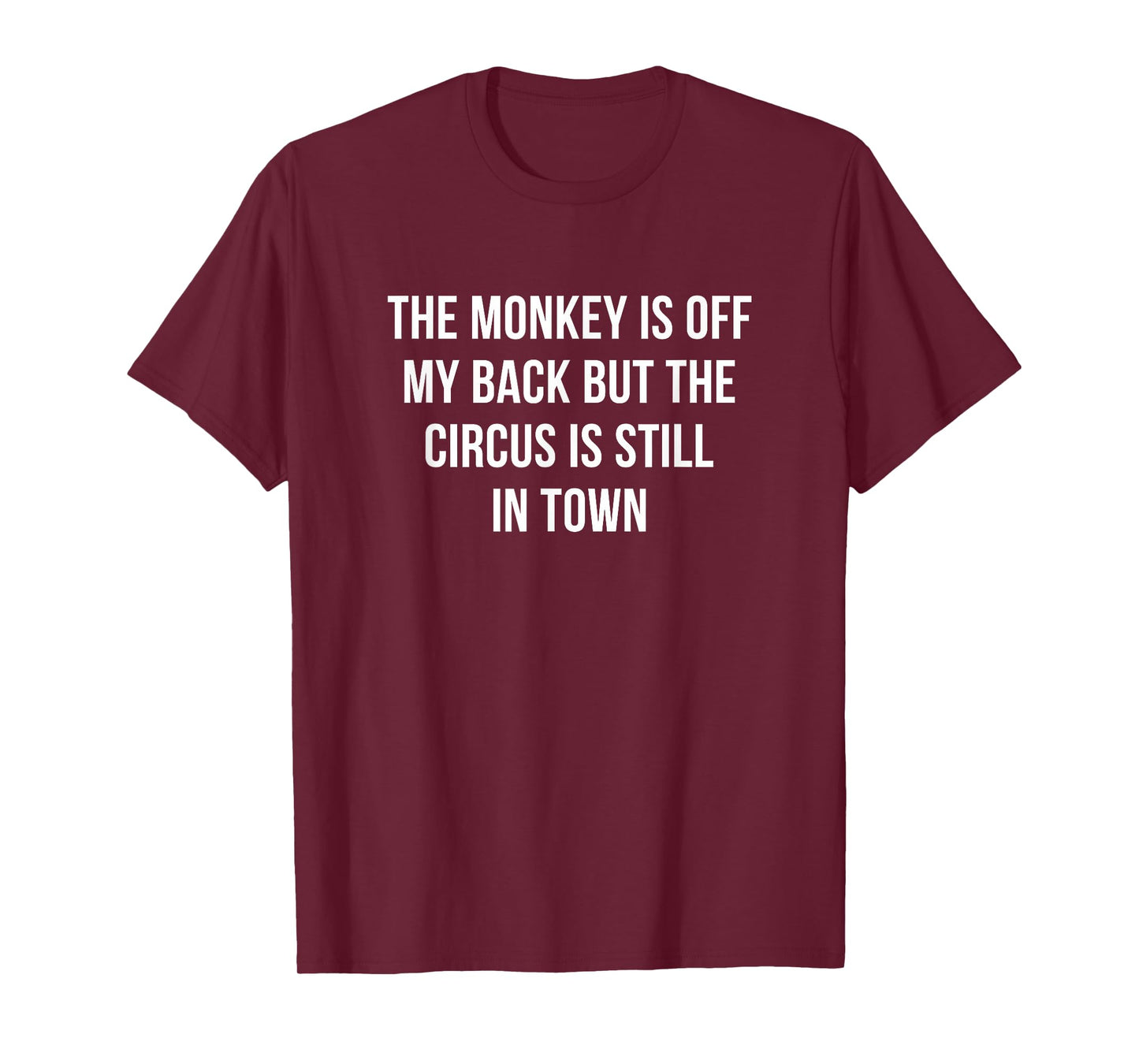 The Monkey Is Off My Back But The Circus Is Still In Town - T-Shirt