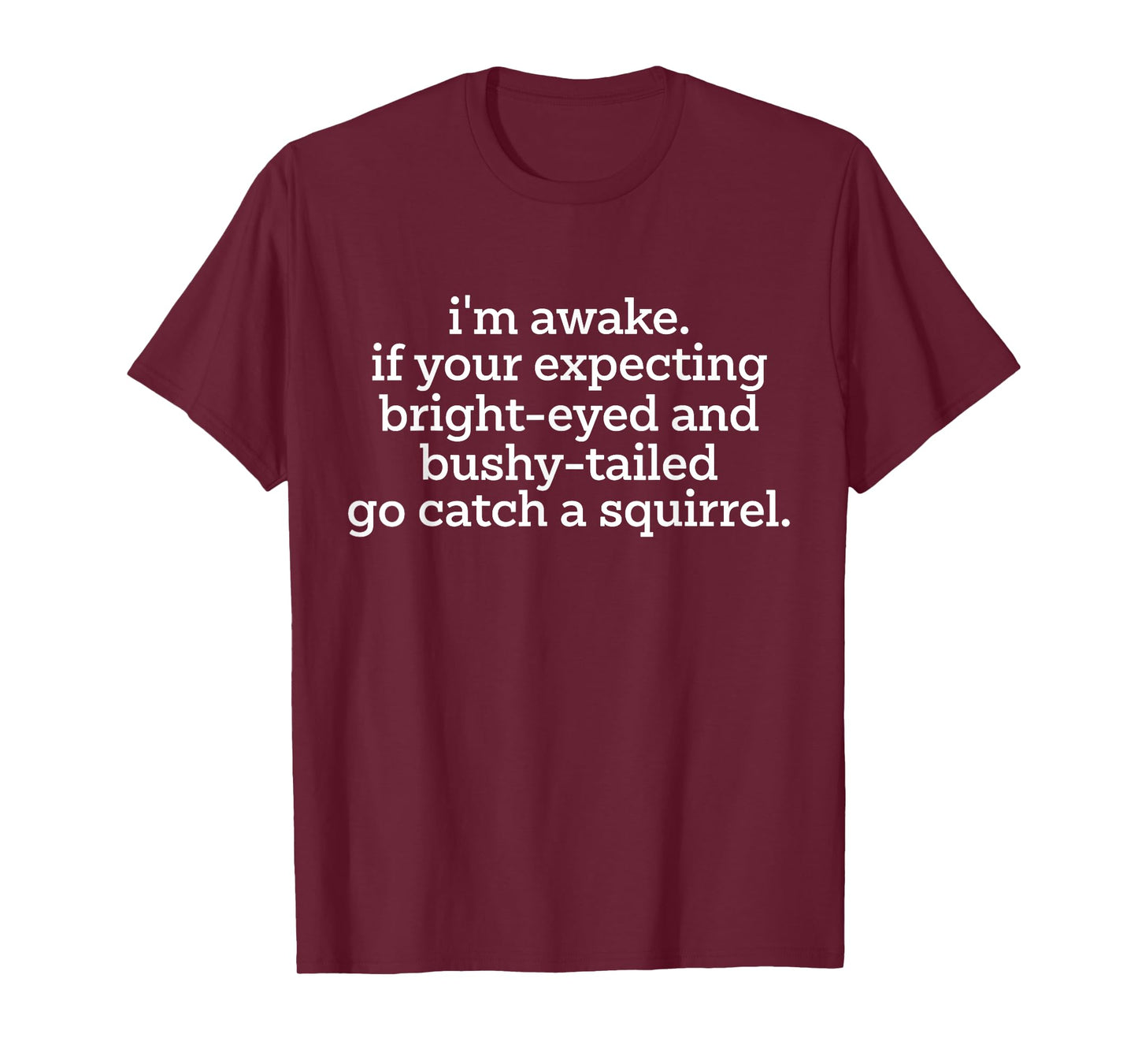 I'm Awake If Your Expecting Bright-Eyed And Bushy-Tailed Go T-Shirt