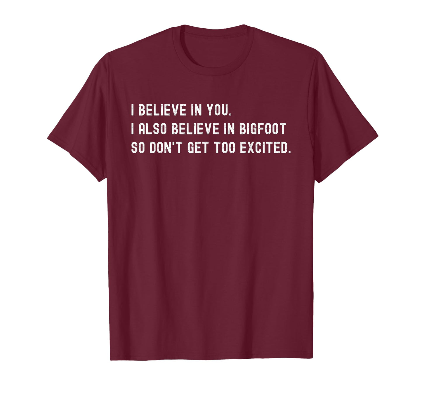 I Believe In You I Also Believe In Bigfoot - Funny Sarcasm T-Shirt