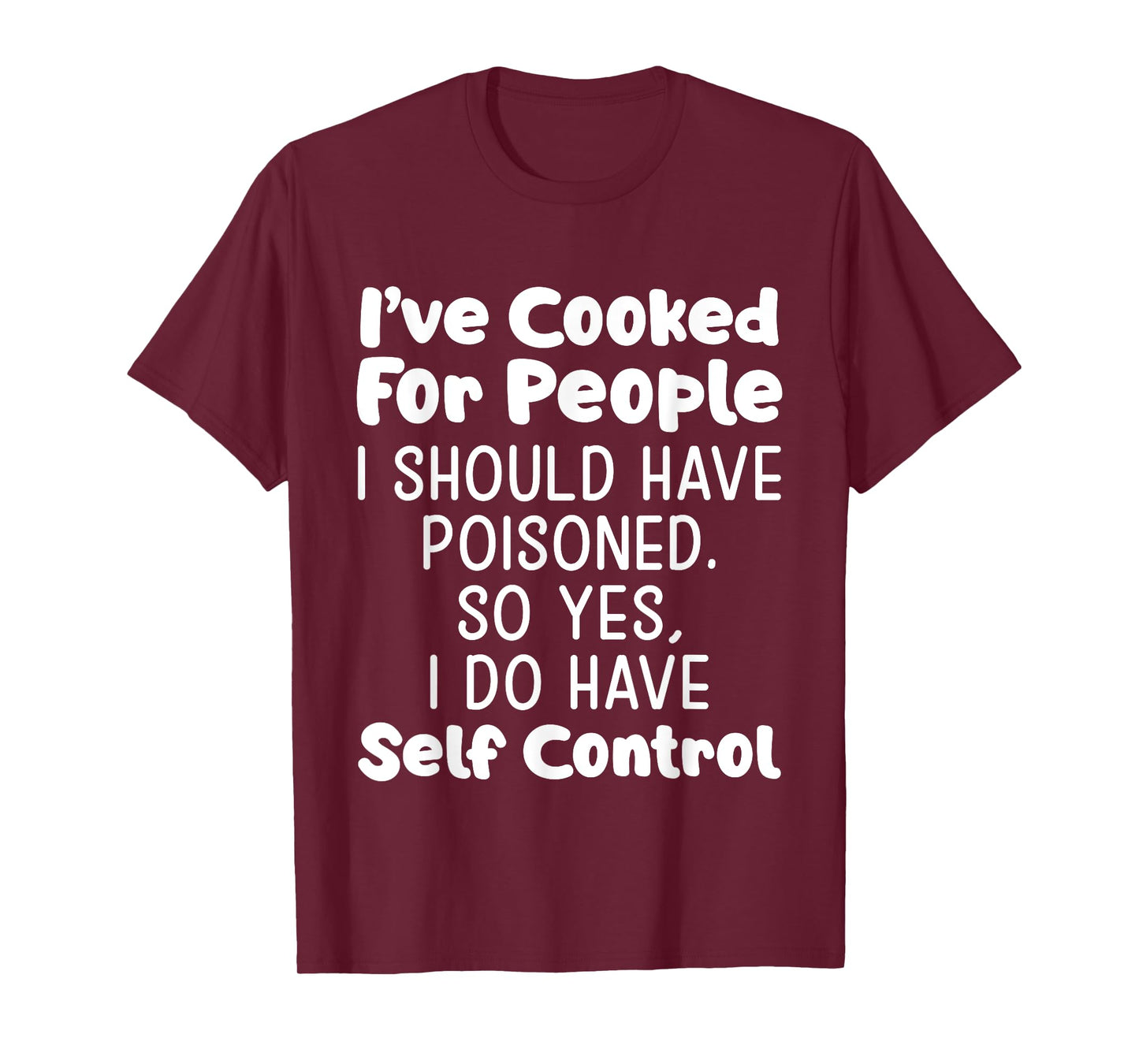 I've Cooked For People I Should Have Poisoned So Yes I Do T-Shirt