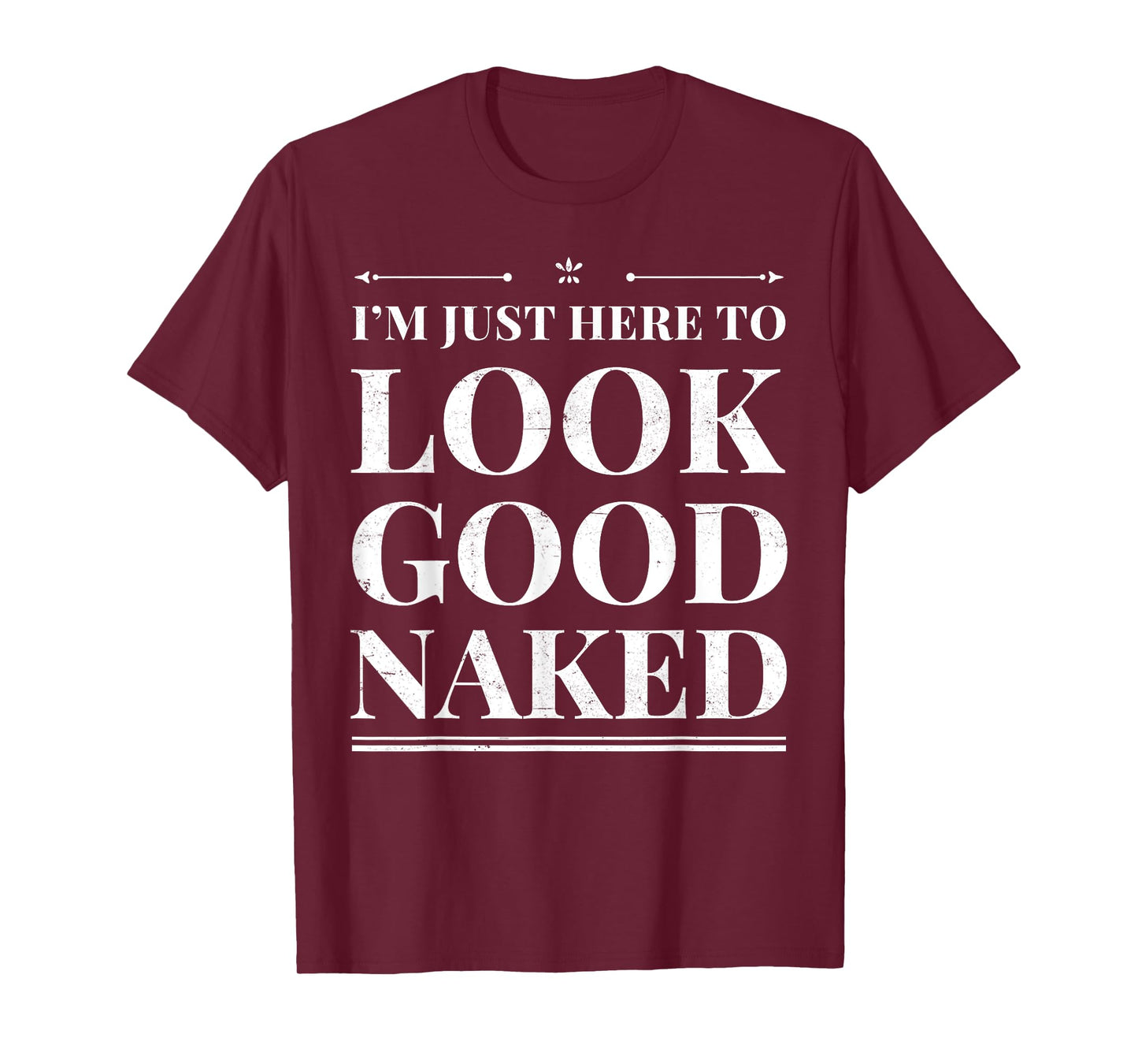 I'm Just Here To Look Good Naked Funny Adult Joke Workout T-Shirt