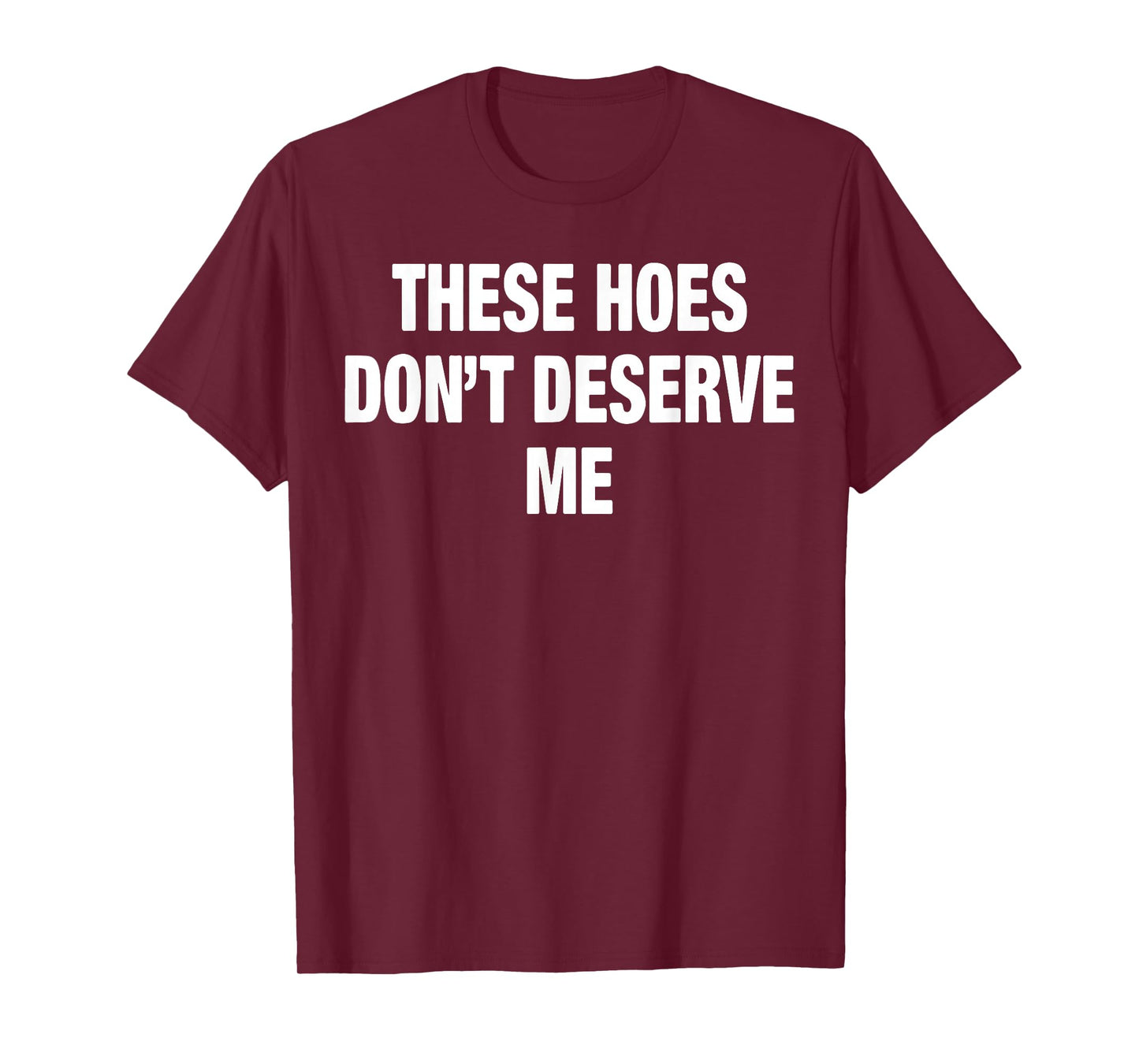 These Hoes Don't Deserve Me T-Shirt