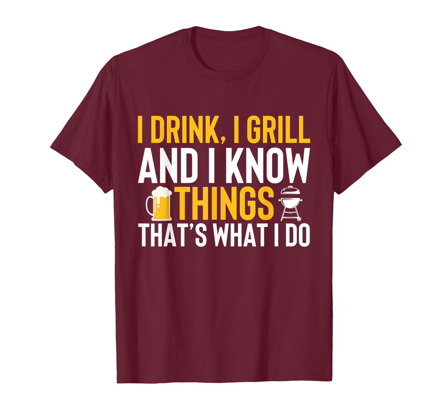I drink, i grill and i know things - Thats what i do T-Shirt