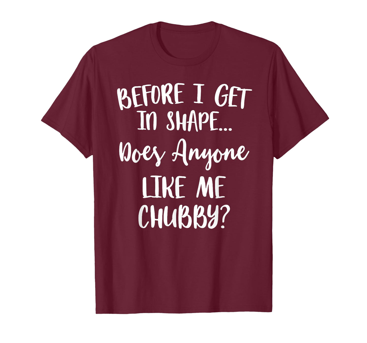 Unicorns Before I Get In Shape Does Anyone Like Me Chubby T-Shirt
