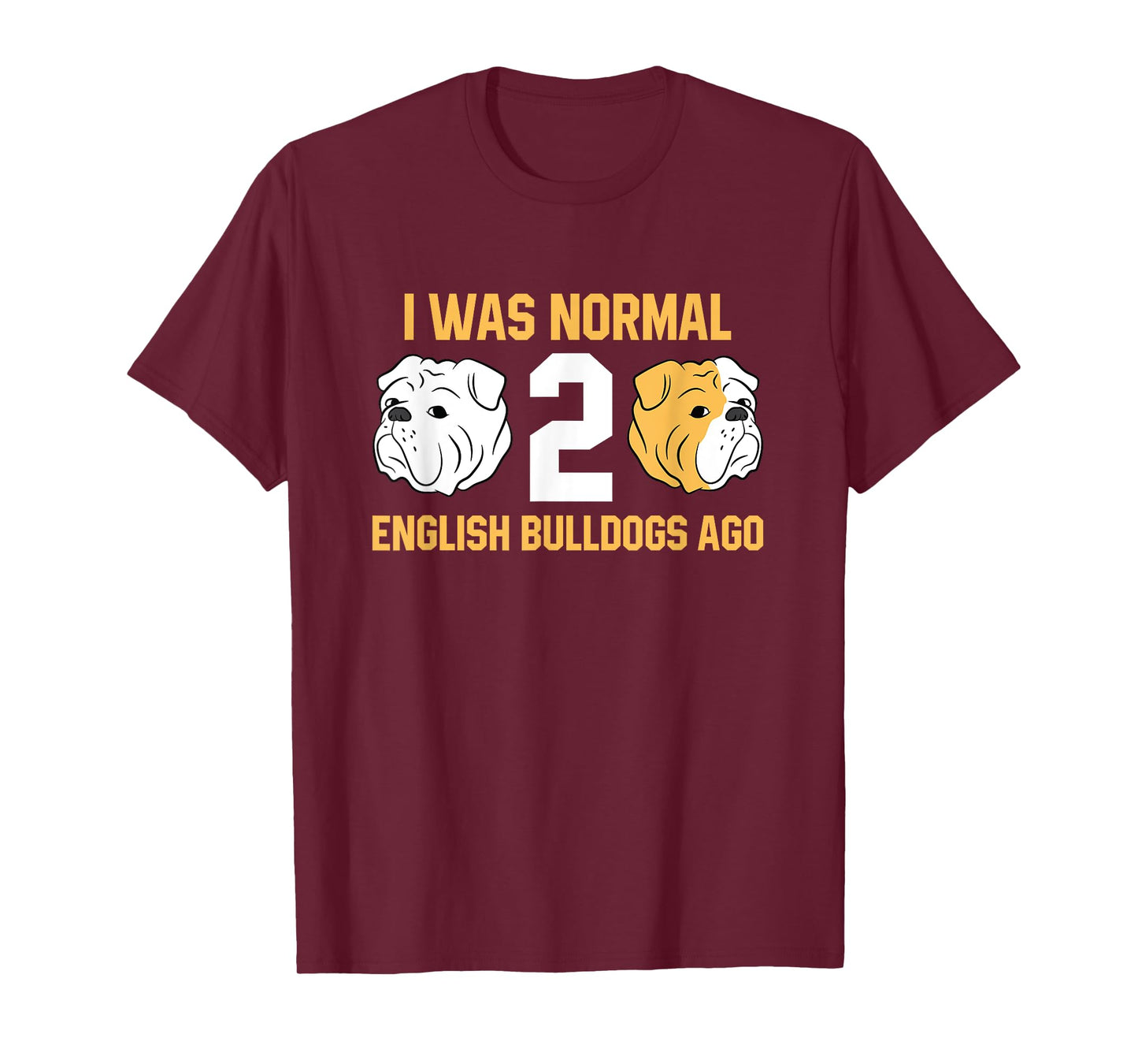 I Was Normal 2 English Bulldogs Ago English Bulldog T-Shirt