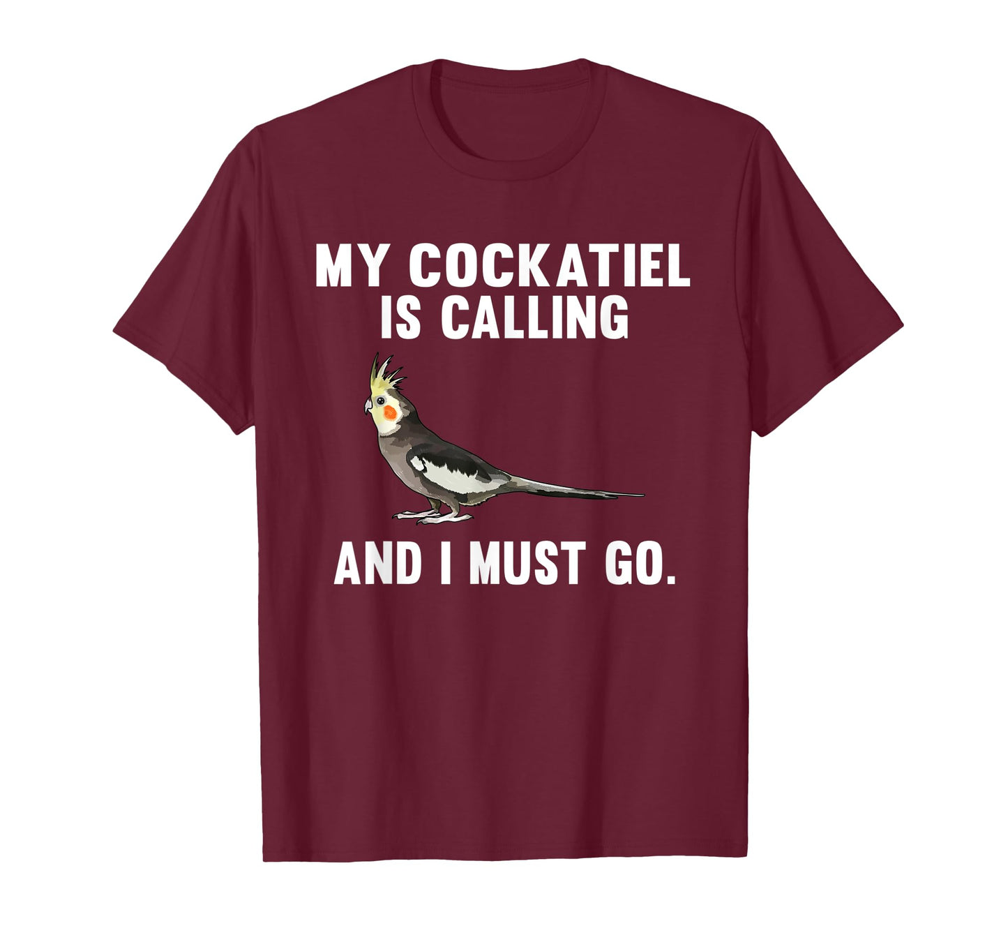 Funny My Cockatiel Is Calling And i Must Go Bird T-Shirt