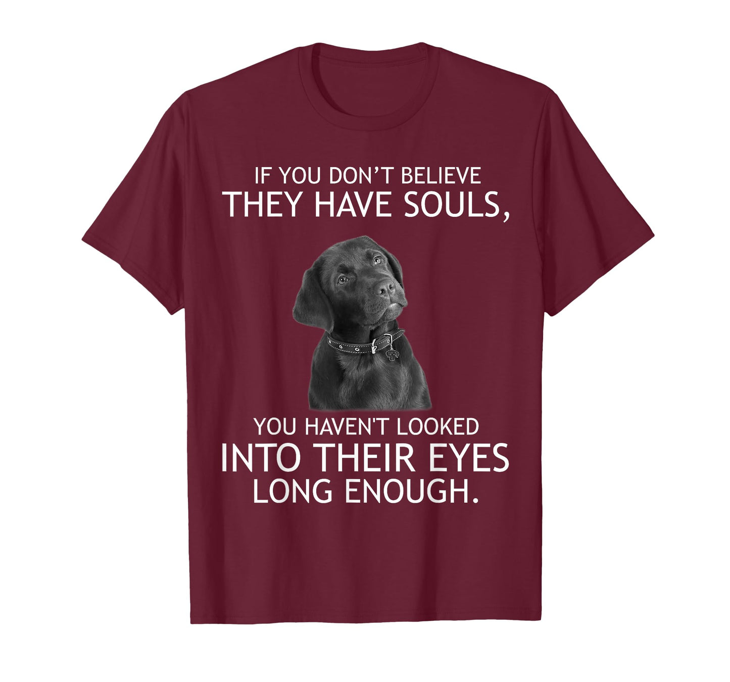 If you don't believe they have souls Labrador Tshirt T-Shirt