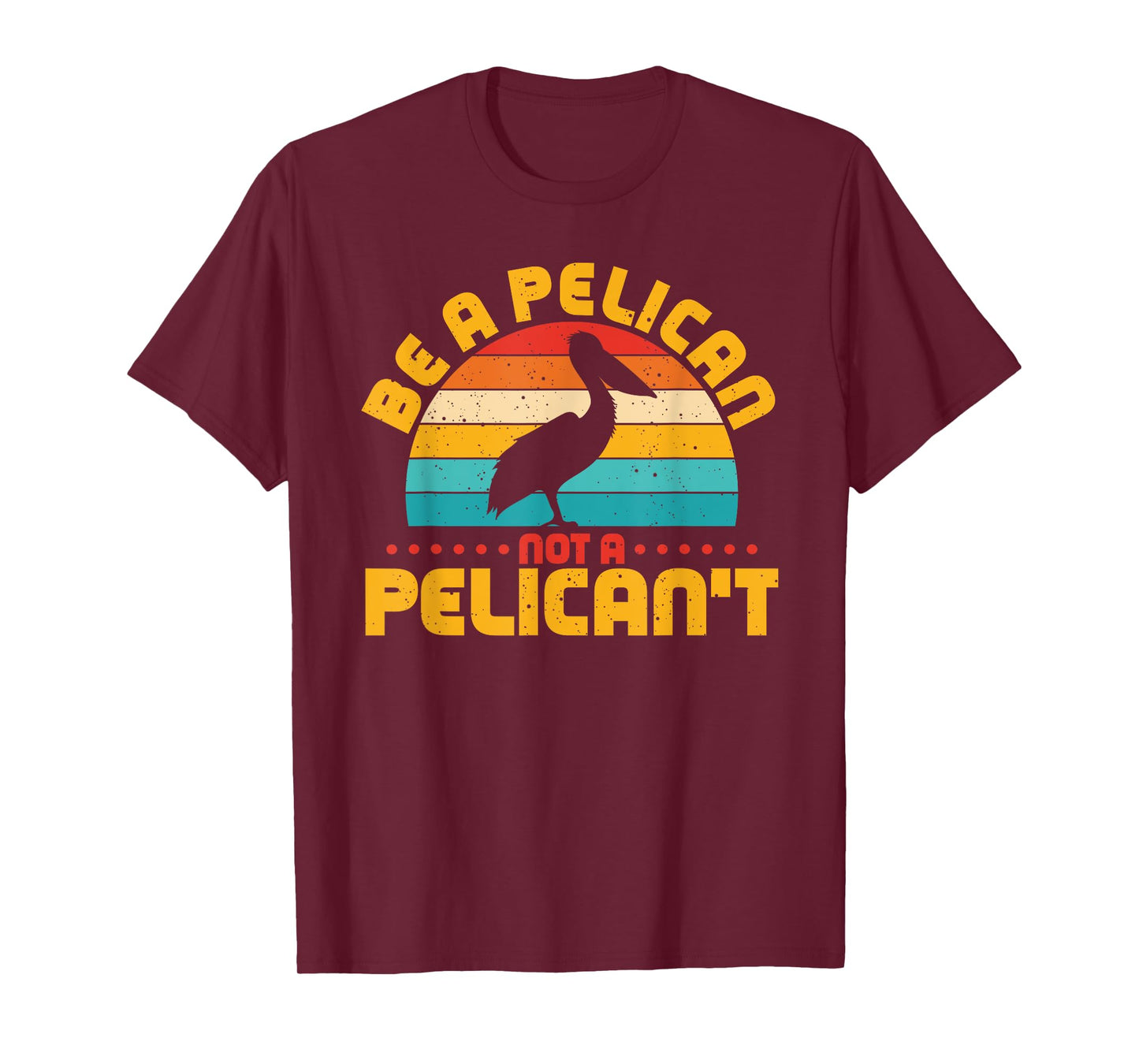 Be A Pelican Not A Pelican't Funny Pelican Lover T-Shirt