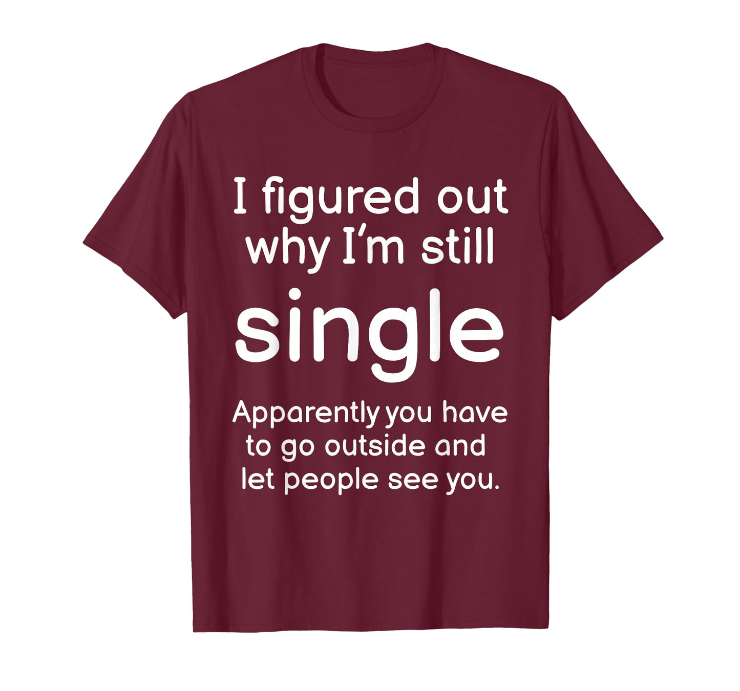 I Figured Out Why Im Still Single Funny Singles Joke T-Shirt