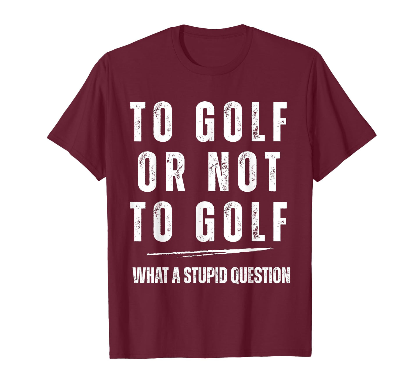 To Golf Or Not To Golf What A Stupid Question Fun Golf Lover T-Shirt