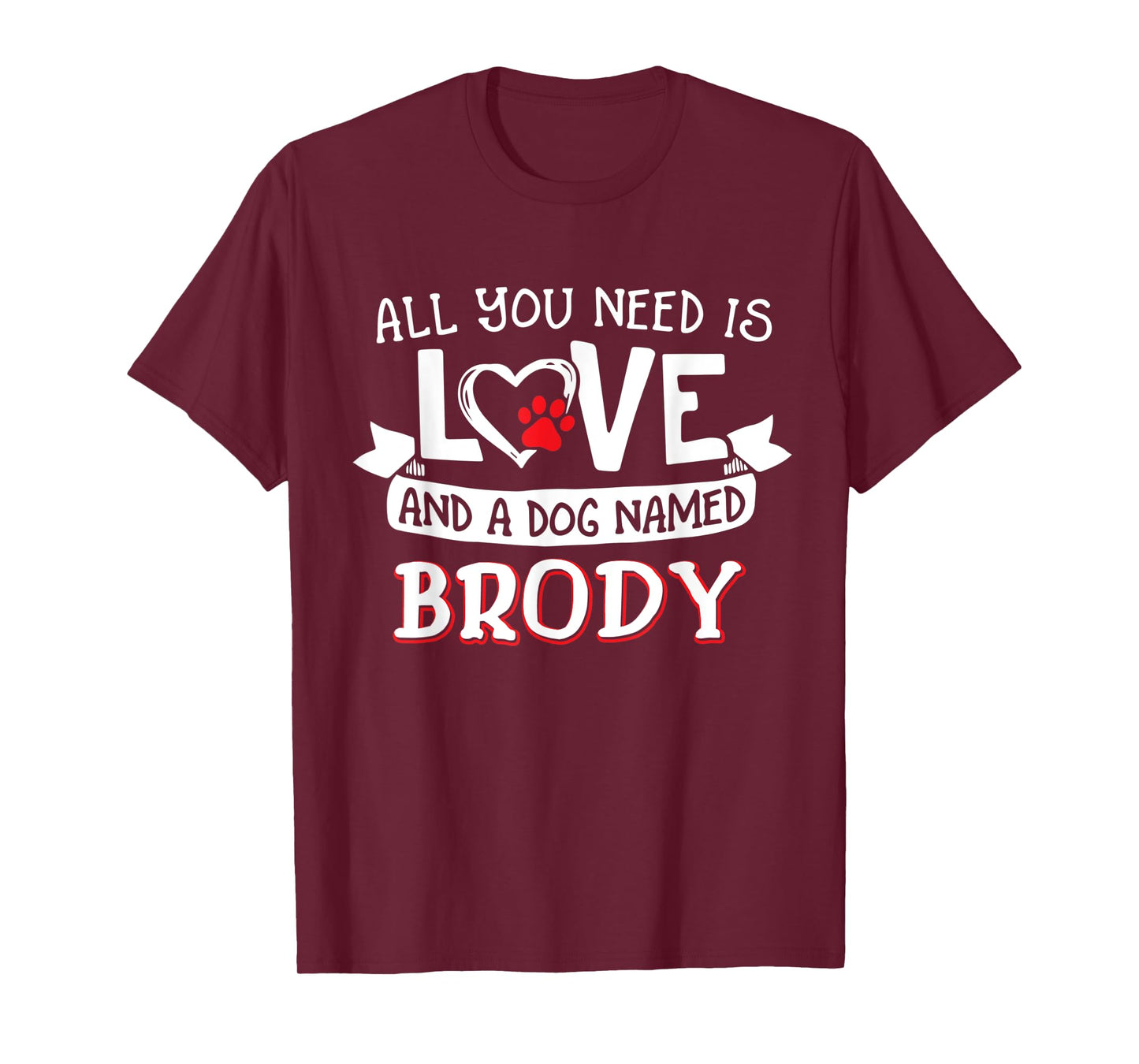 All you need is love and a dog named Brody small large Men Women T-Shirt