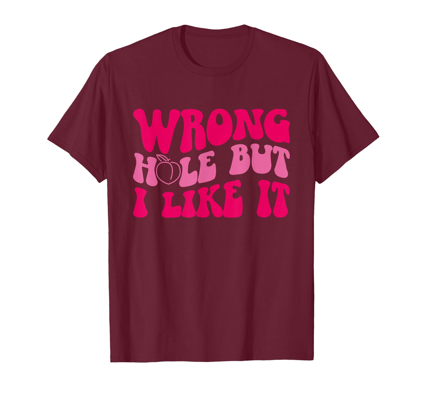 Inappropriate Wrong Hole But I Like It Adult Jokes T-Shirt