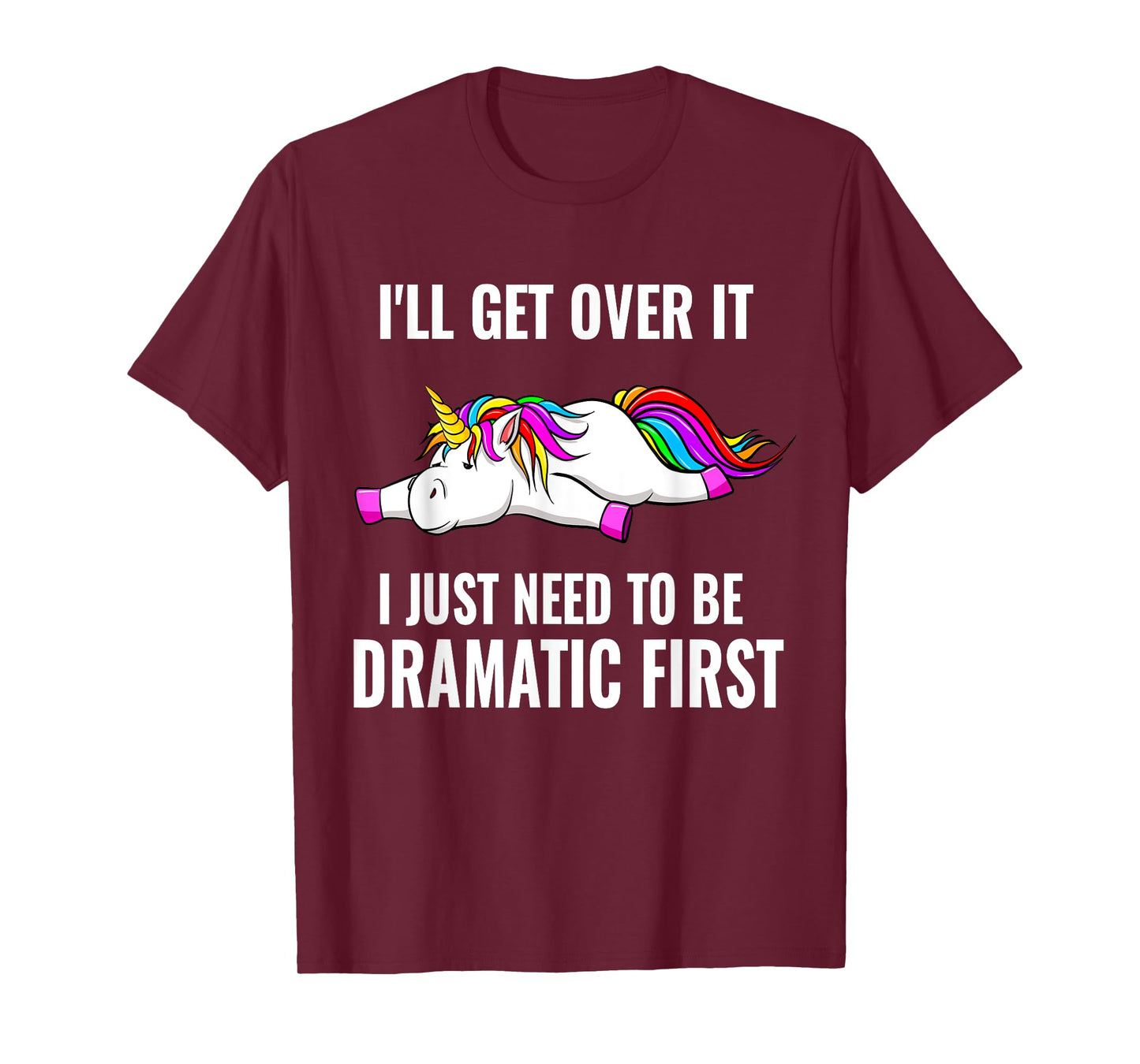 I'll Get Over It I Just Need To Be Dramatic First, Unicorn T-Shirt
