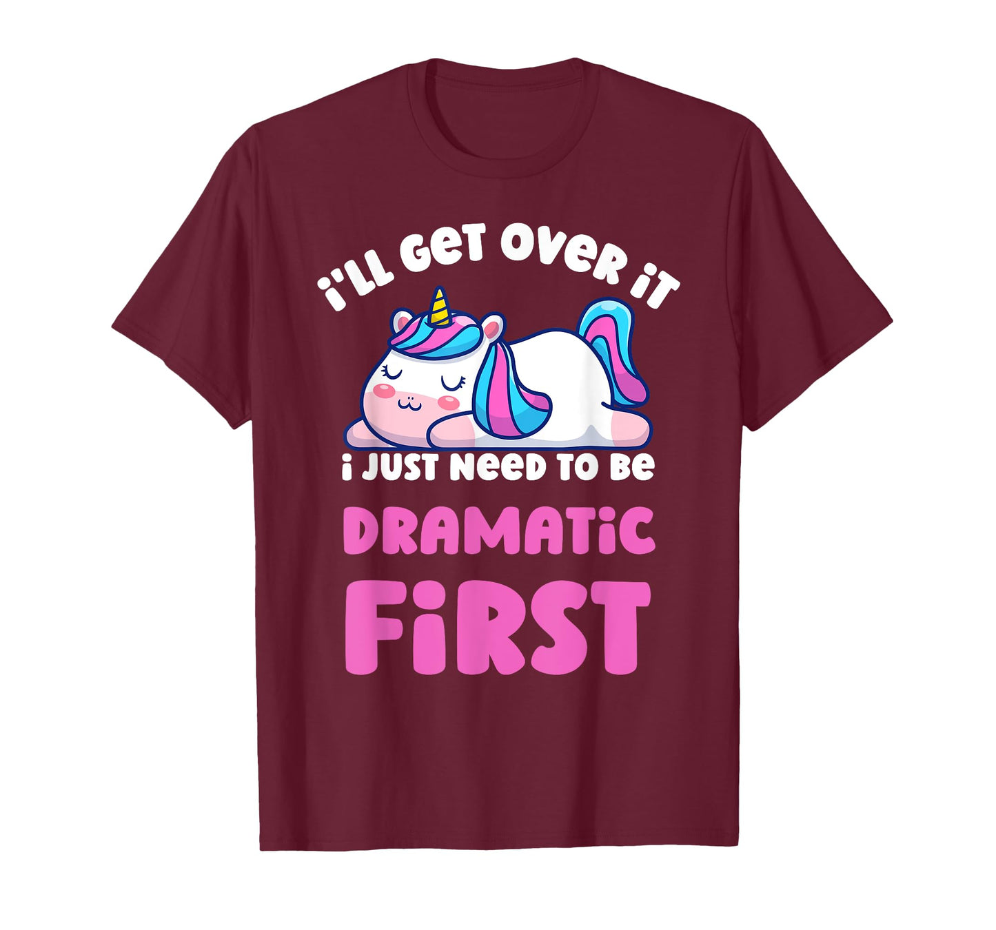 I'll Get Over It I Just Need To Be Dramatic First Unicorn T-Shirt