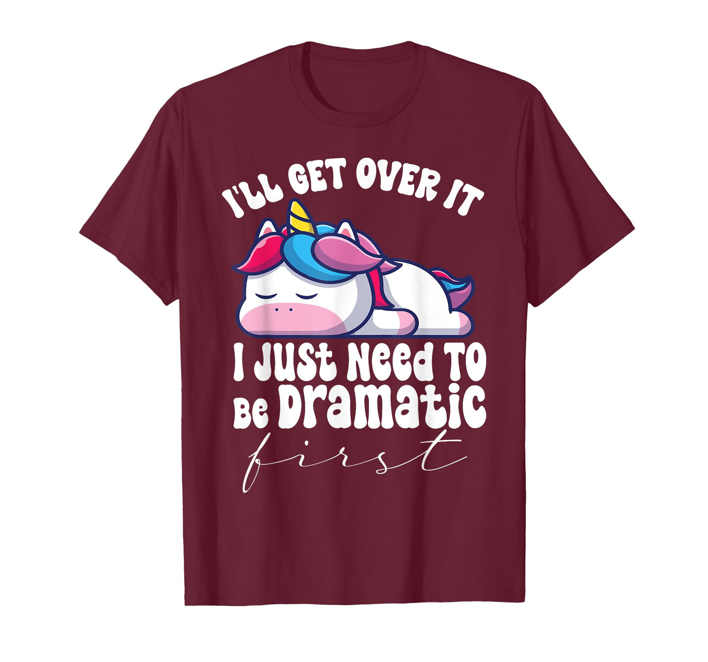 I'll Get Over It I Just Need To Be Dramatic First unicorn T-Shirt