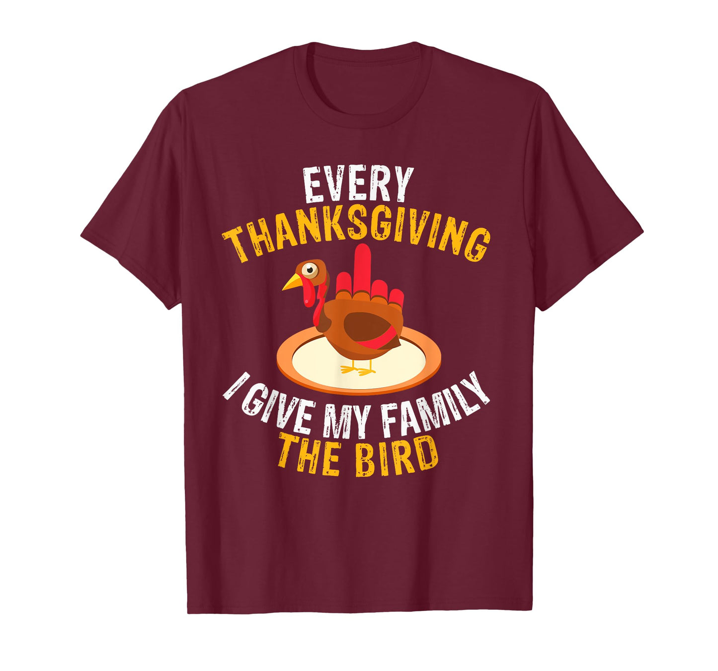 Every Thanksgiving I Give My Family the Bird a Funny Turkey T-Shirt