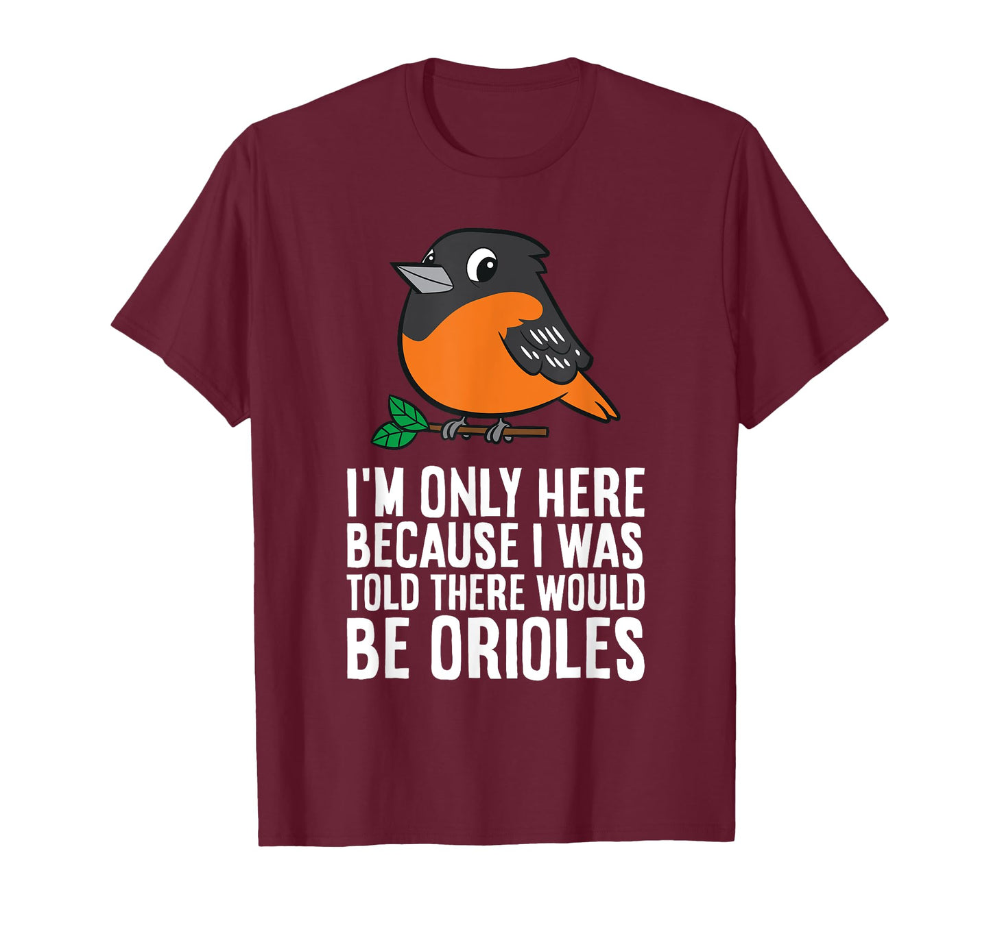 I'm Just Here Because I Was Told There Would Be Orioles T-Shirt