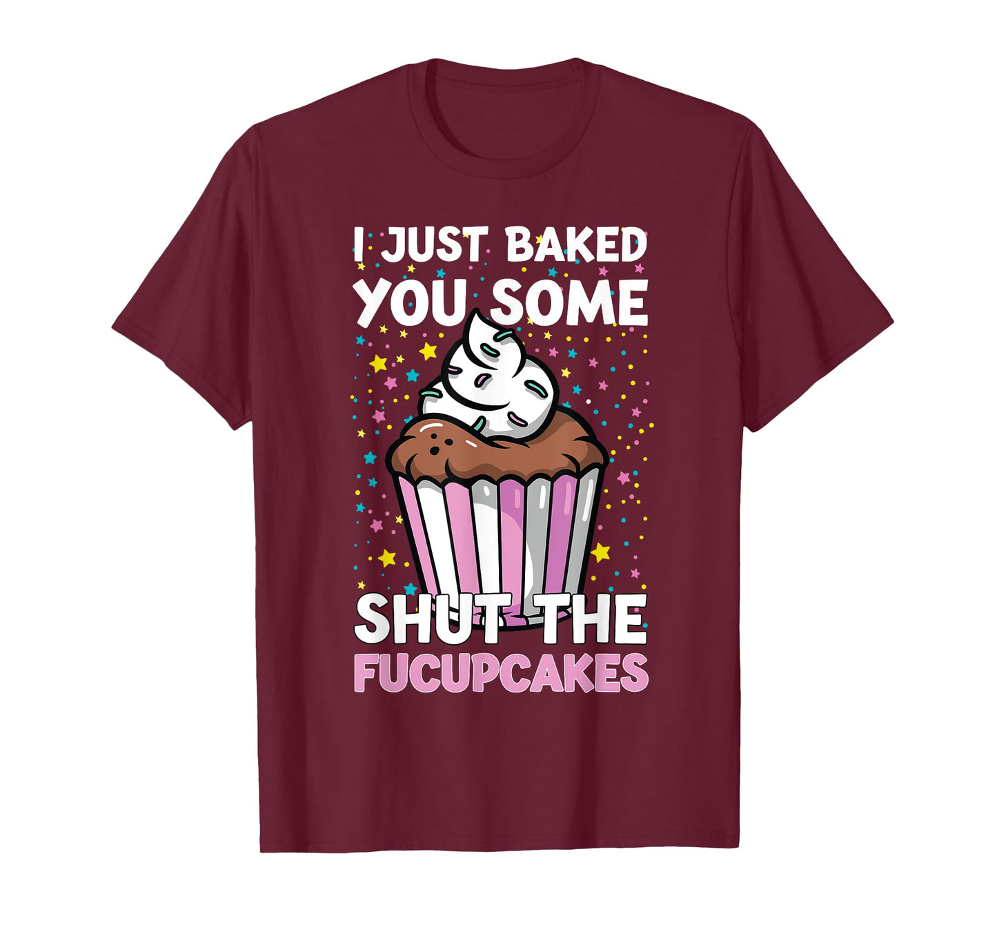 I Just Baked You Some Shut The Fucupcakes Funny Baker T-Shirt