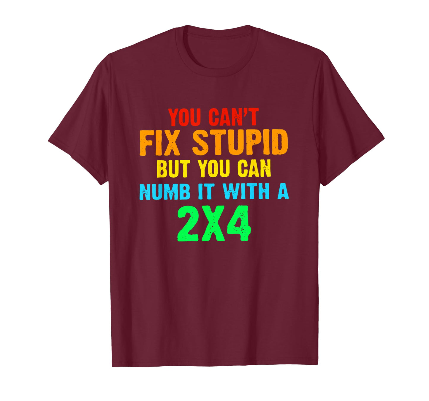 You Can't Fix Stupid But You Can Numb It With A 2x4 T-Shirt